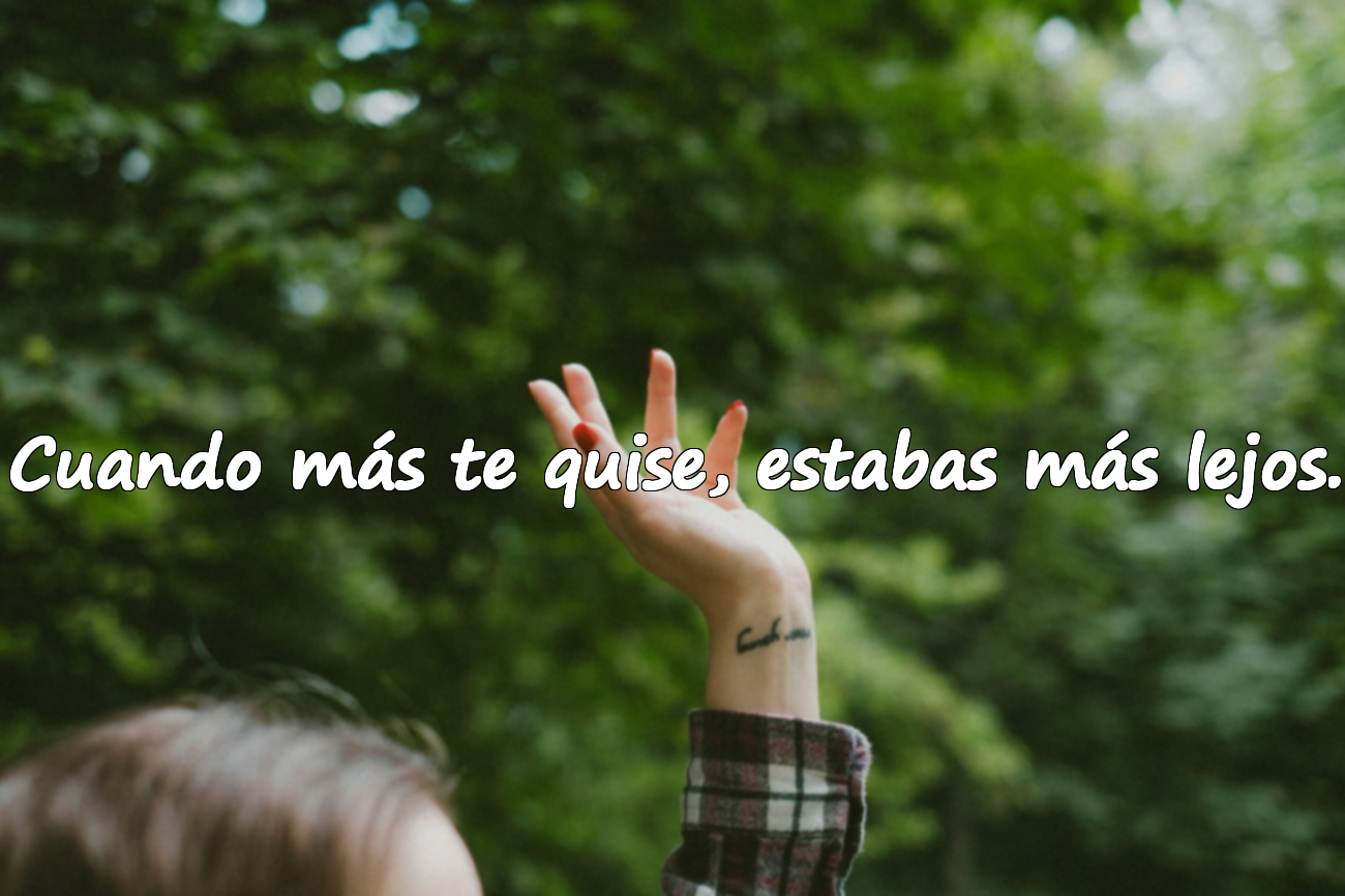 Cuando más te quise, estabas más lejos.