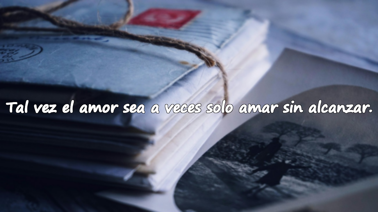 Tal vez el amor sea a veces solo amar sin alcanzar.