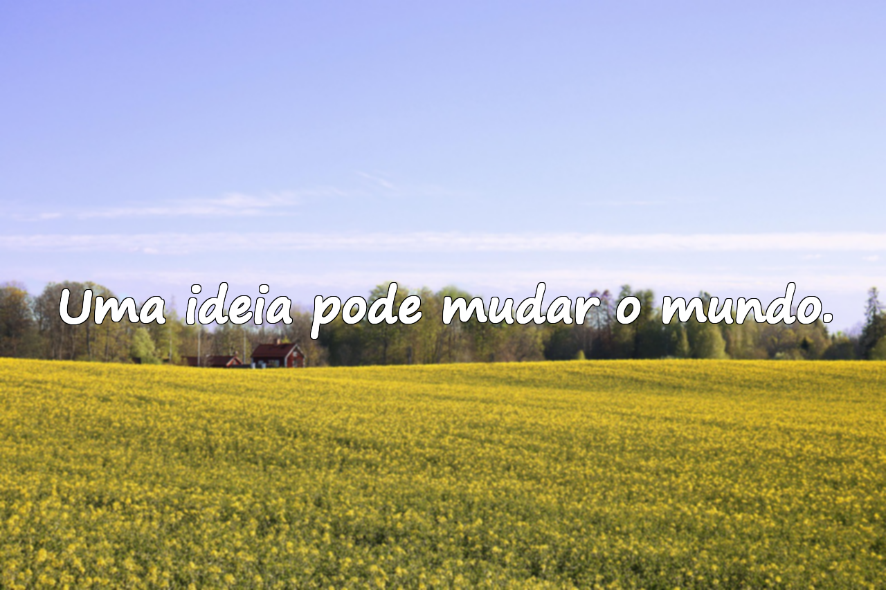 Uma ideia pode mudar o mundo.