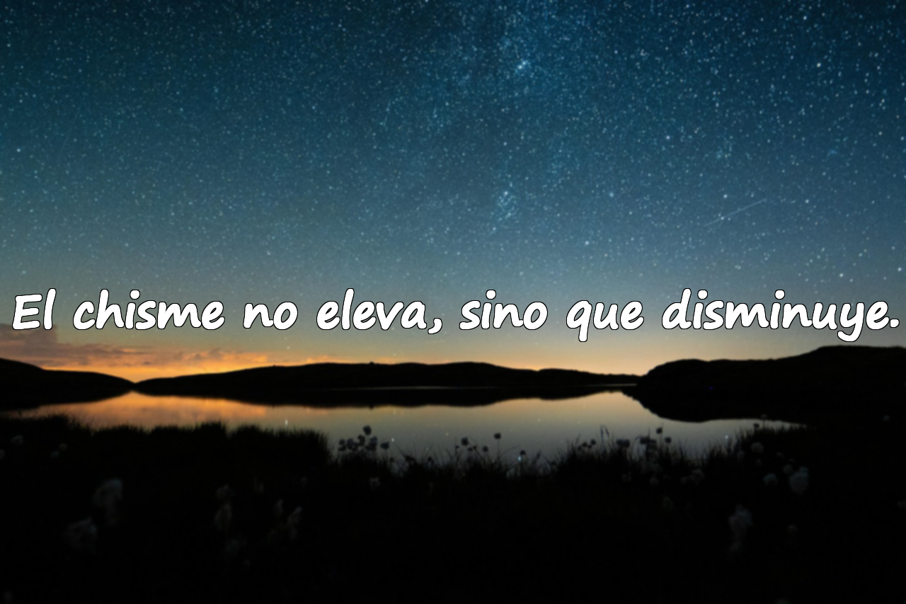 El chisme no eleva, sino que disminuye.