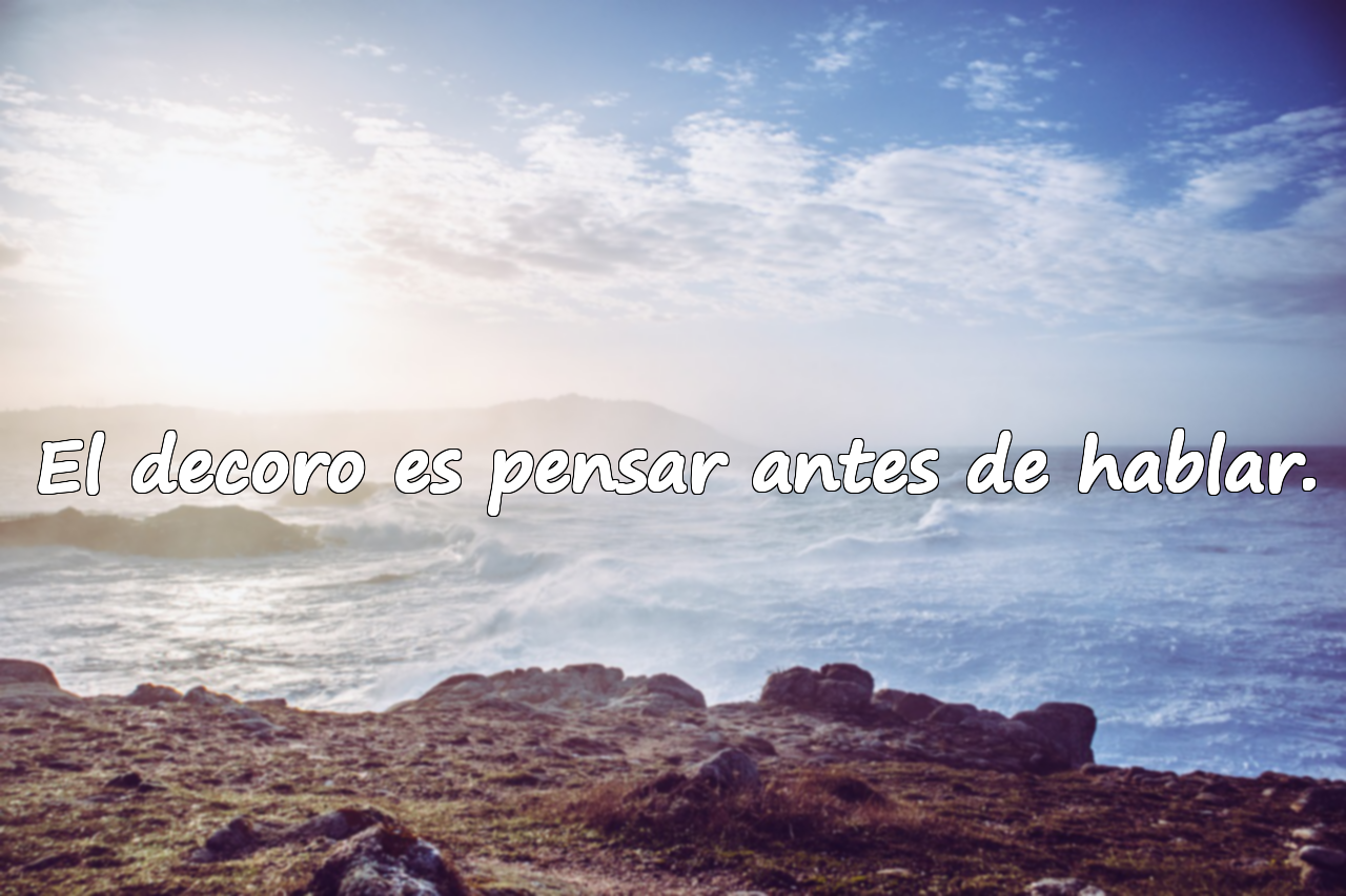 El decoro es pensar antes de hablar.