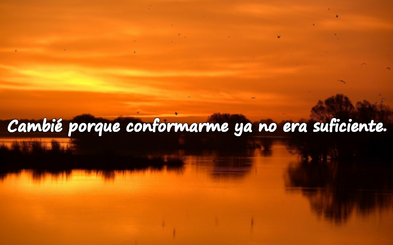 Cambié porque conformarme ya no era suficiente.