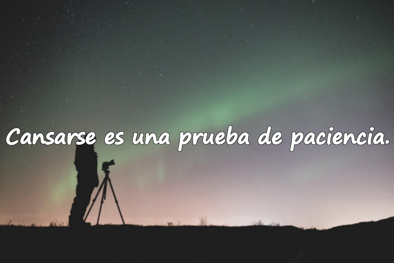 Cansarse es una prueba de paciencia.