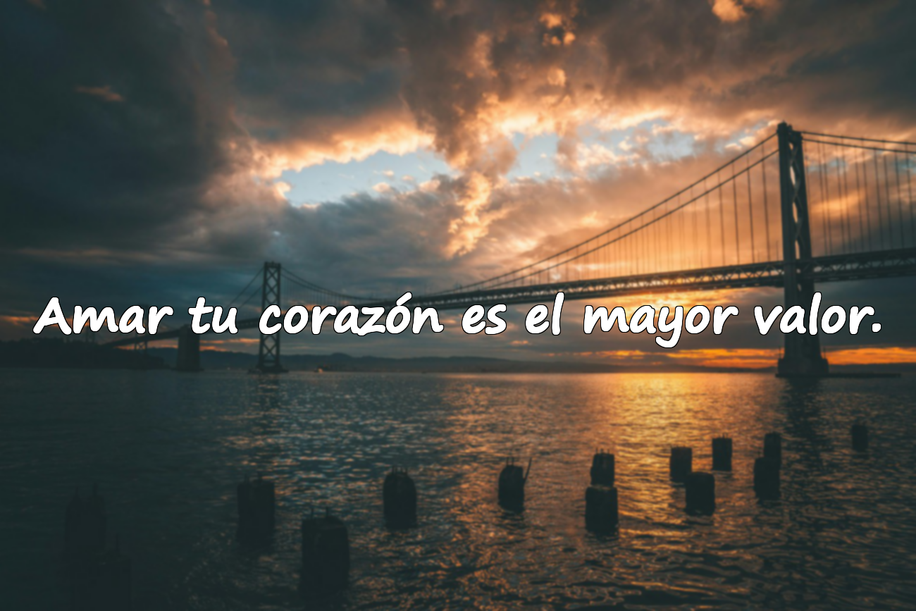 Amar tu corazón es el mayor valor.