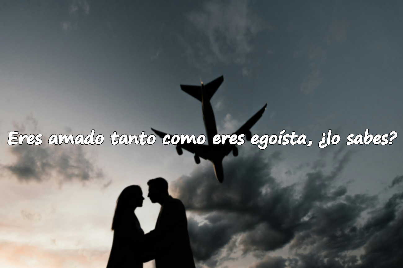 Eres amado tanto como eres egoísta, ¿lo sabes?
