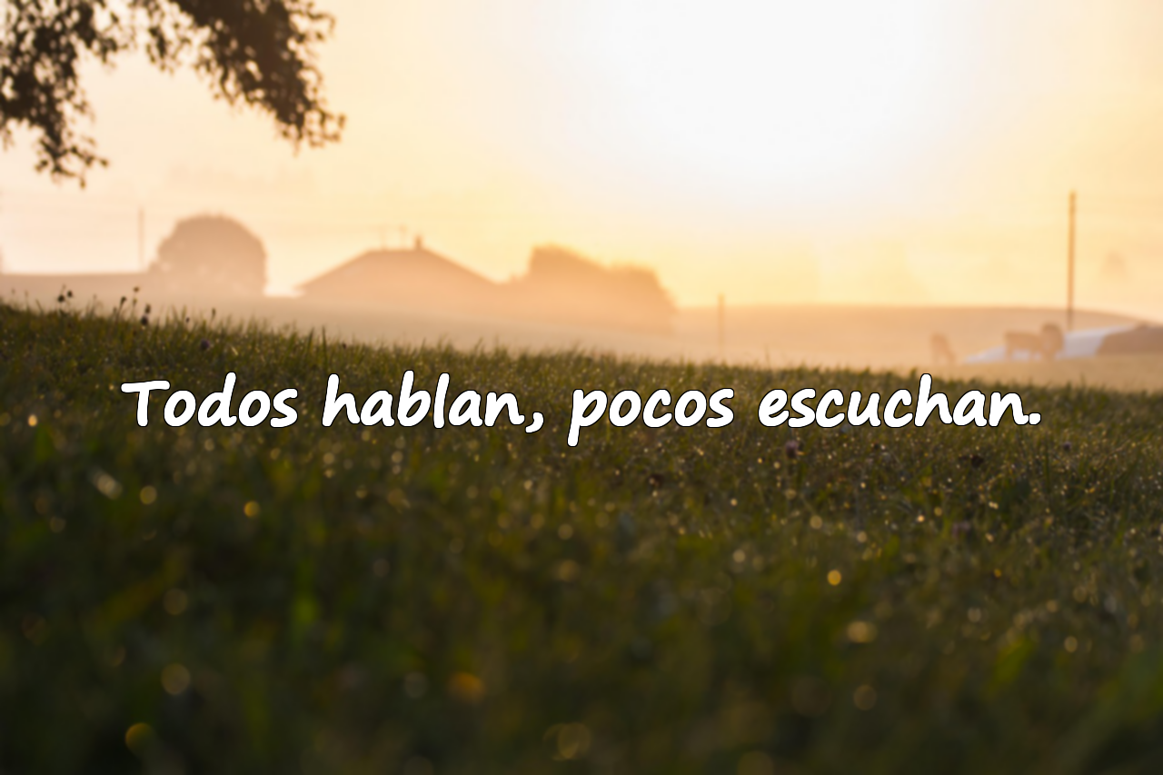 Todos hablan, pocos escuchan.