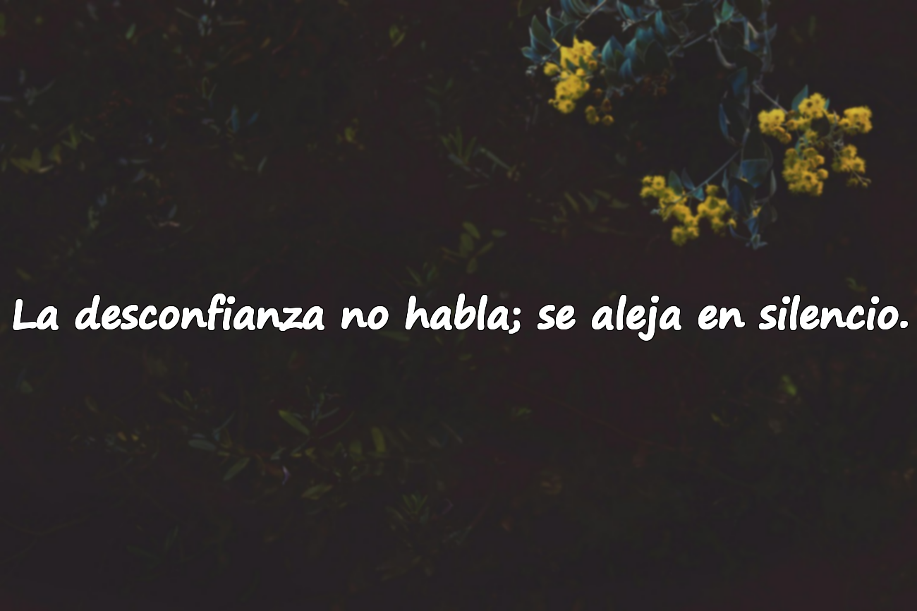 La desconfianza no habla; se aleja en silencio.