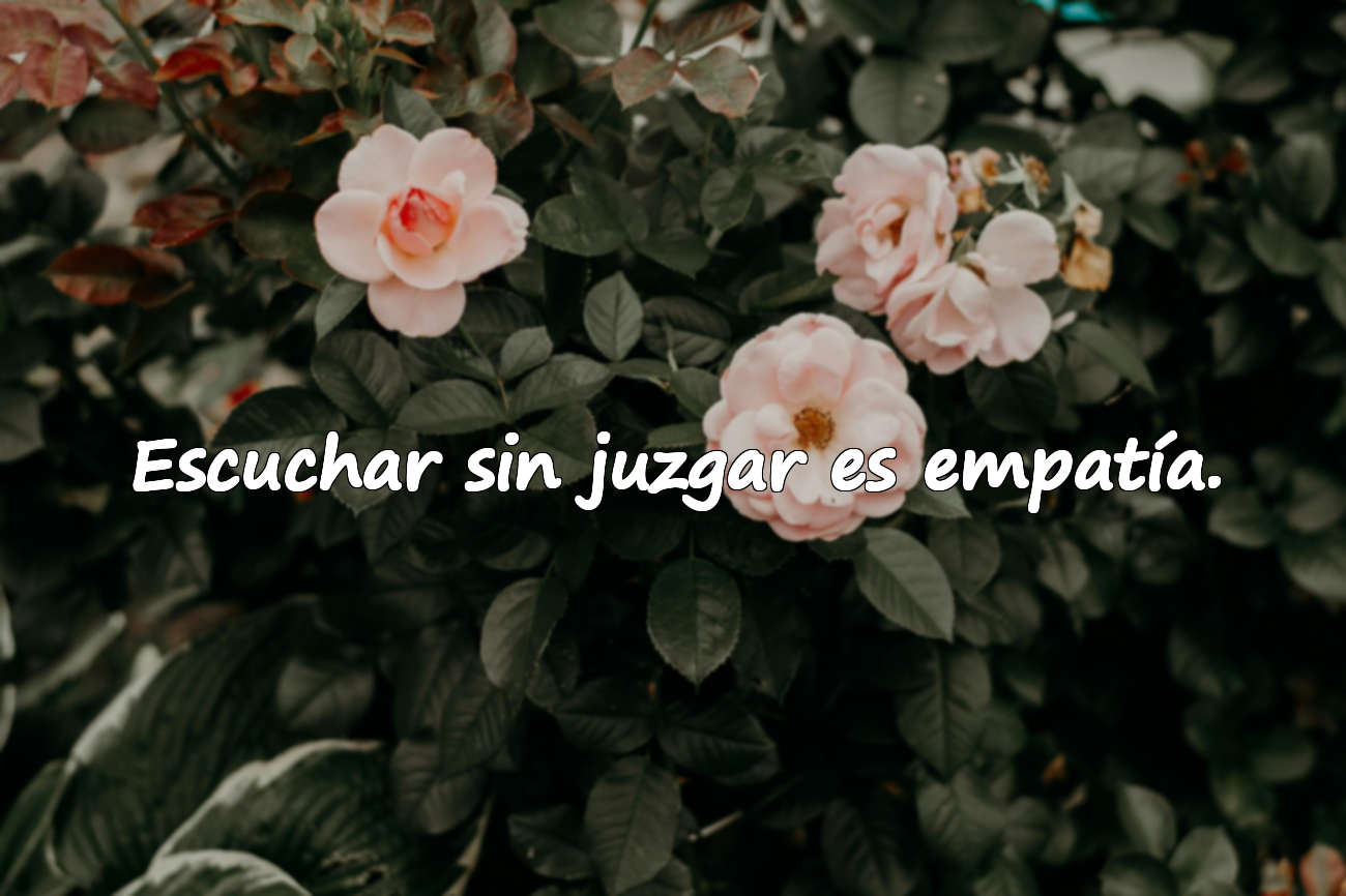Escuchar sin juzgar es empatía.