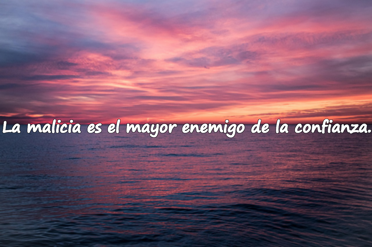 La malicia es el mayor enemigo de la confianza.