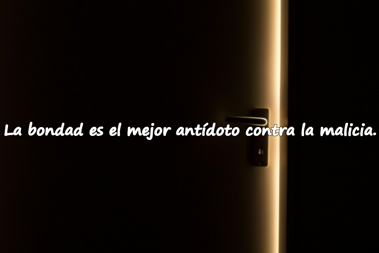 La bondad es el mejor antídoto contra la malicia.