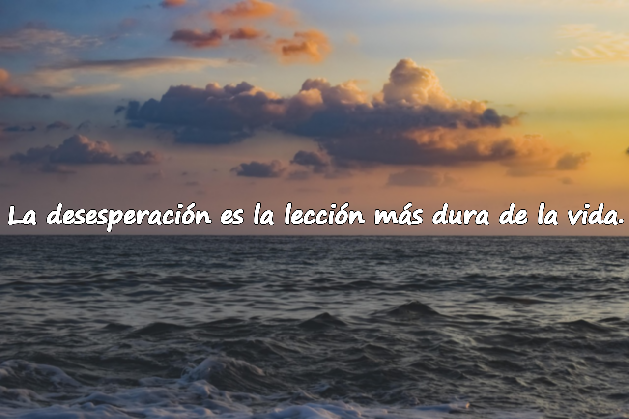 La desesperación es la lección más dura de la vida.