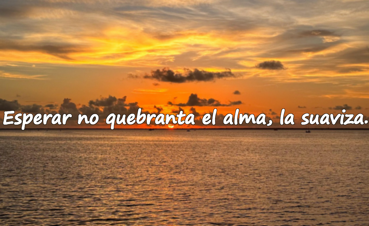 Esperar no quebranta el alma, la suaviza.
