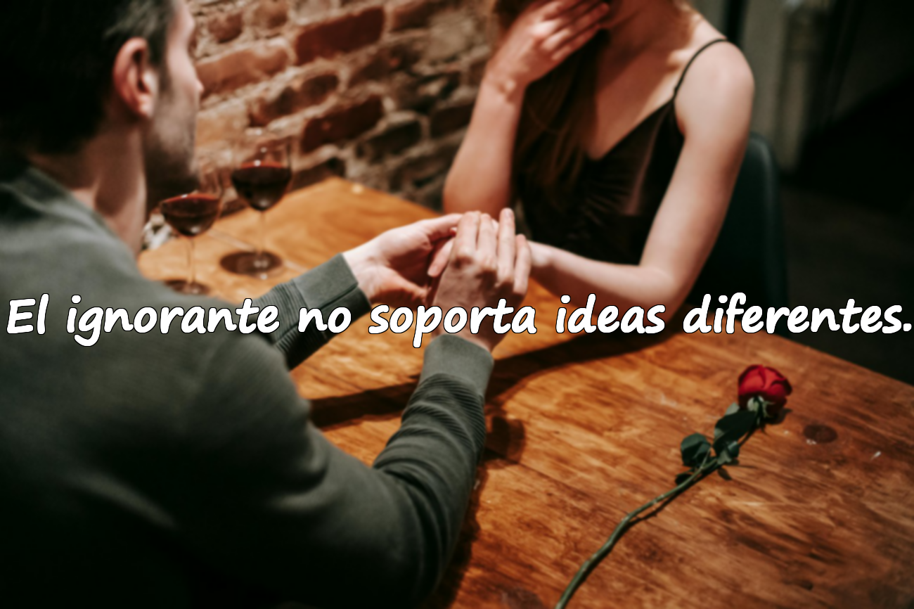 El ignorante no soporta ideas diferentes.