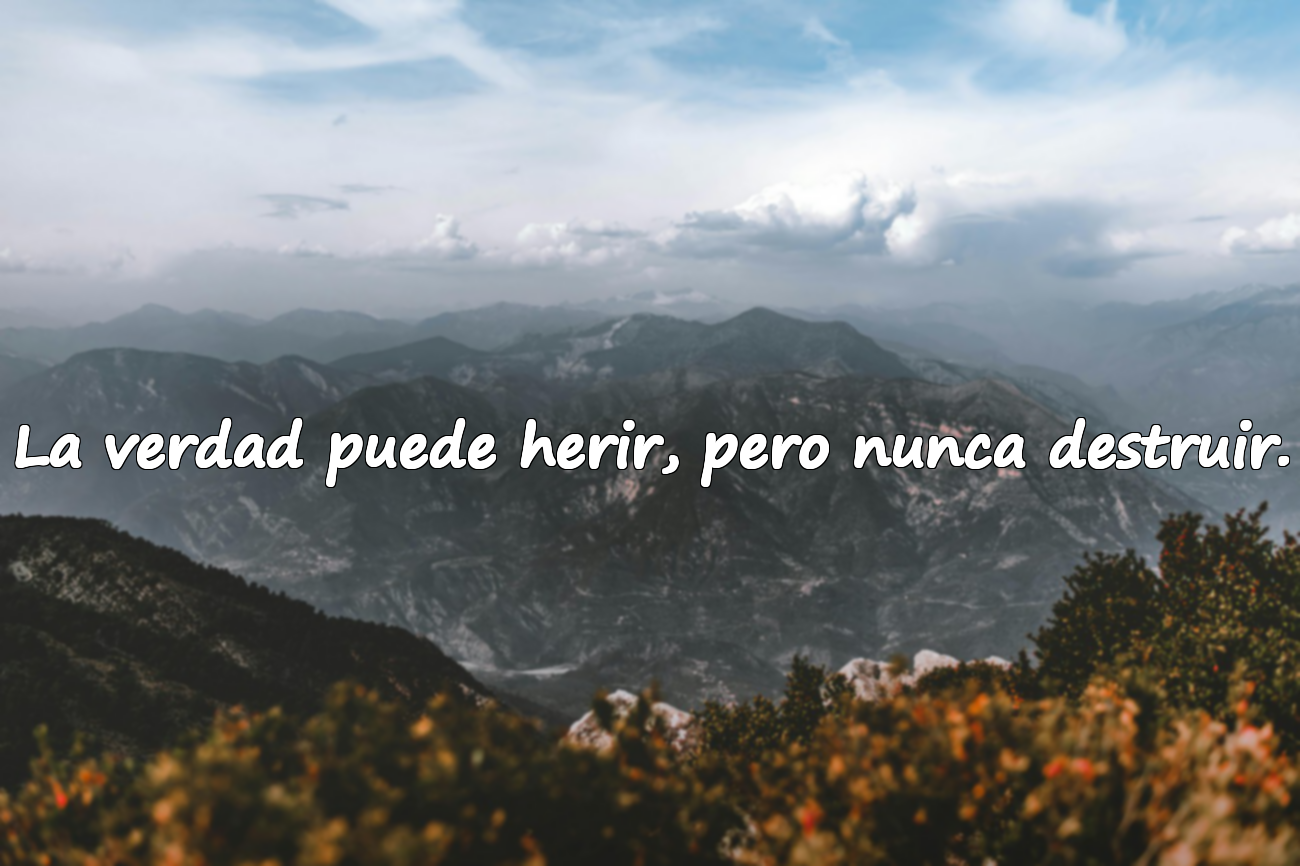 La verdad puede herir, pero nunca destruir.