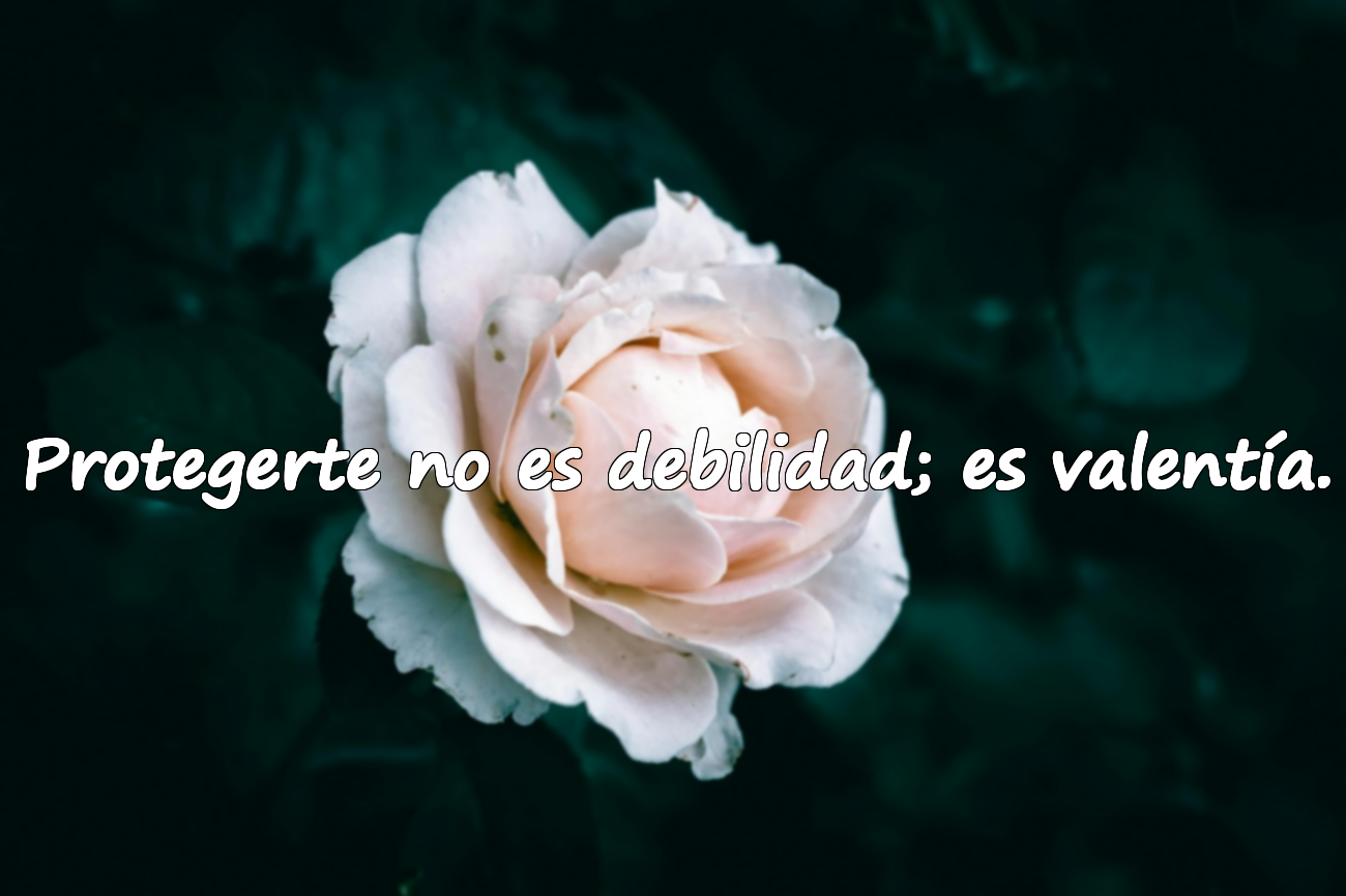 Protegerte no es debilidad; es valentía.