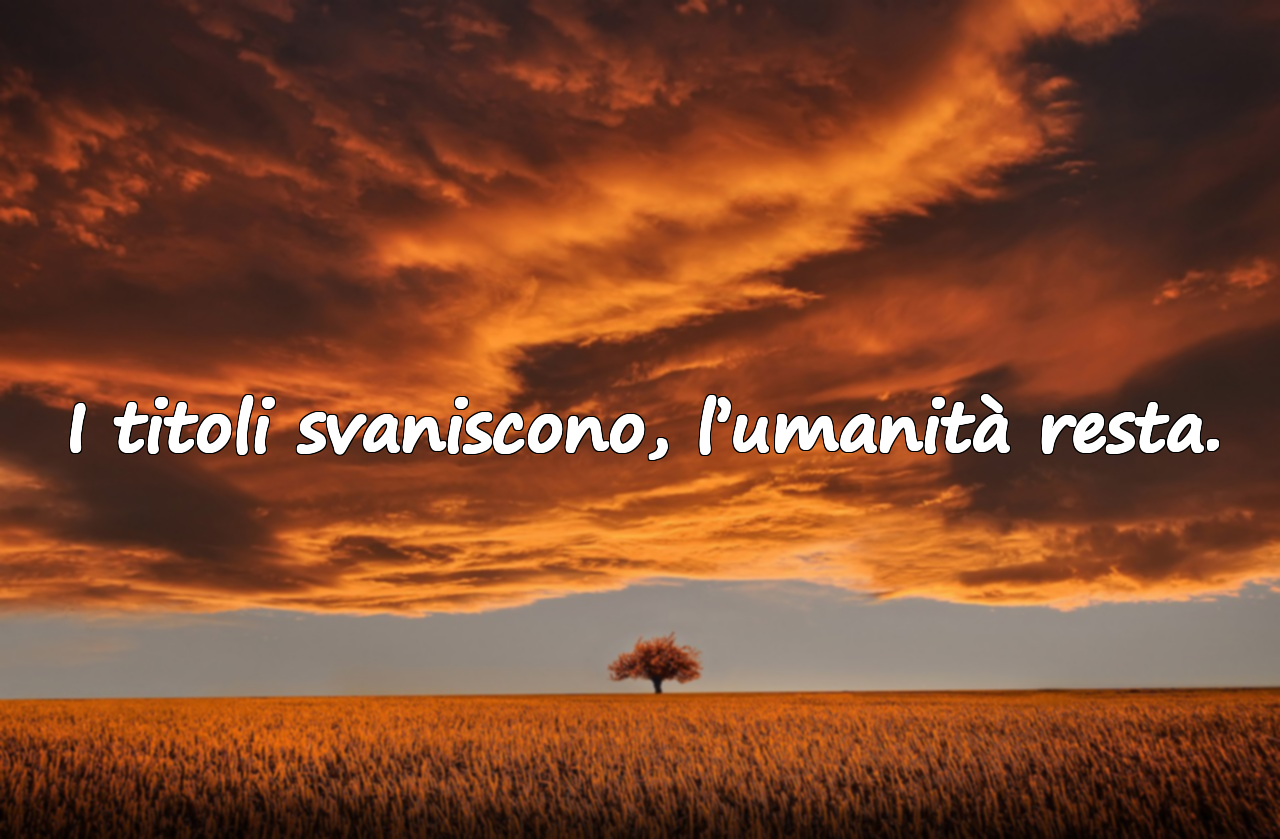 I titoli svaniscono, l’umanità resta.