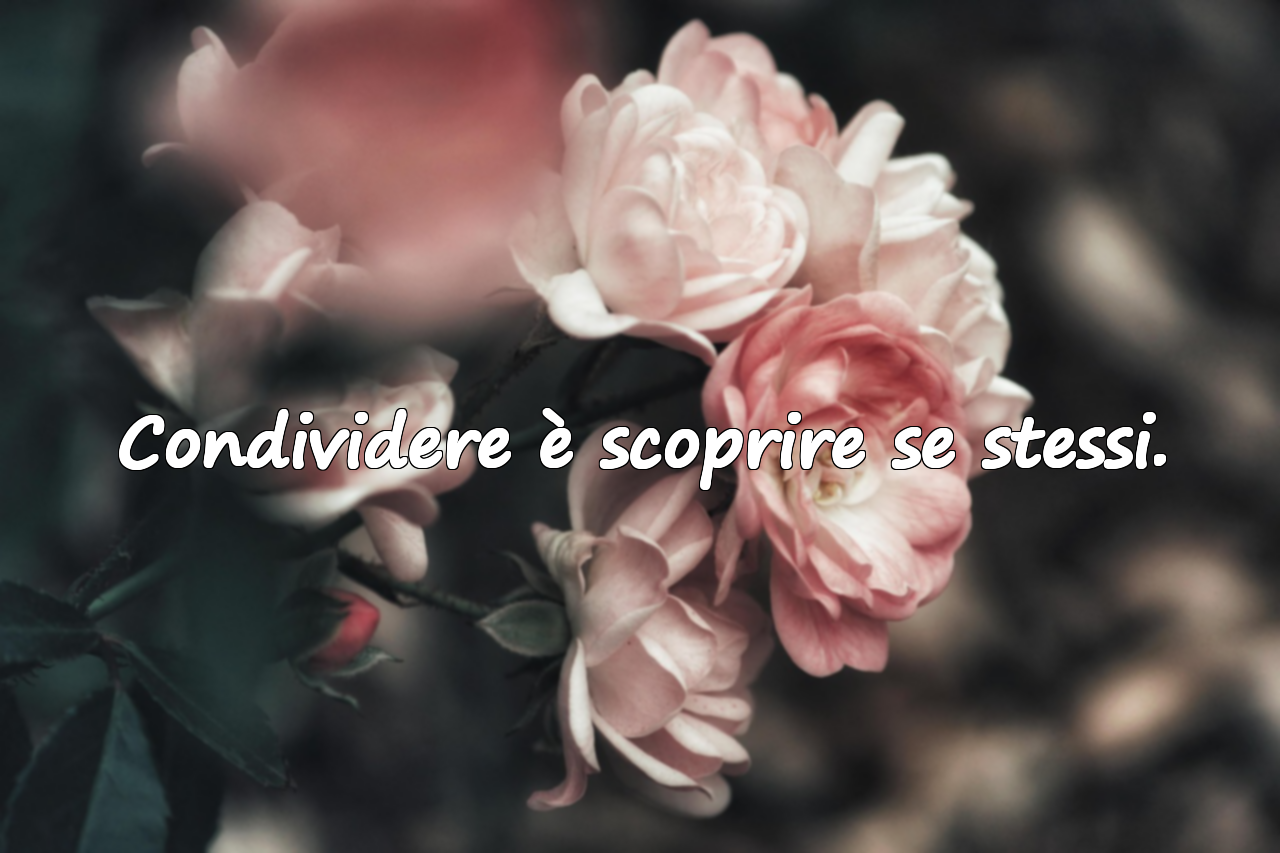 Condividere è scoprire se stessi.