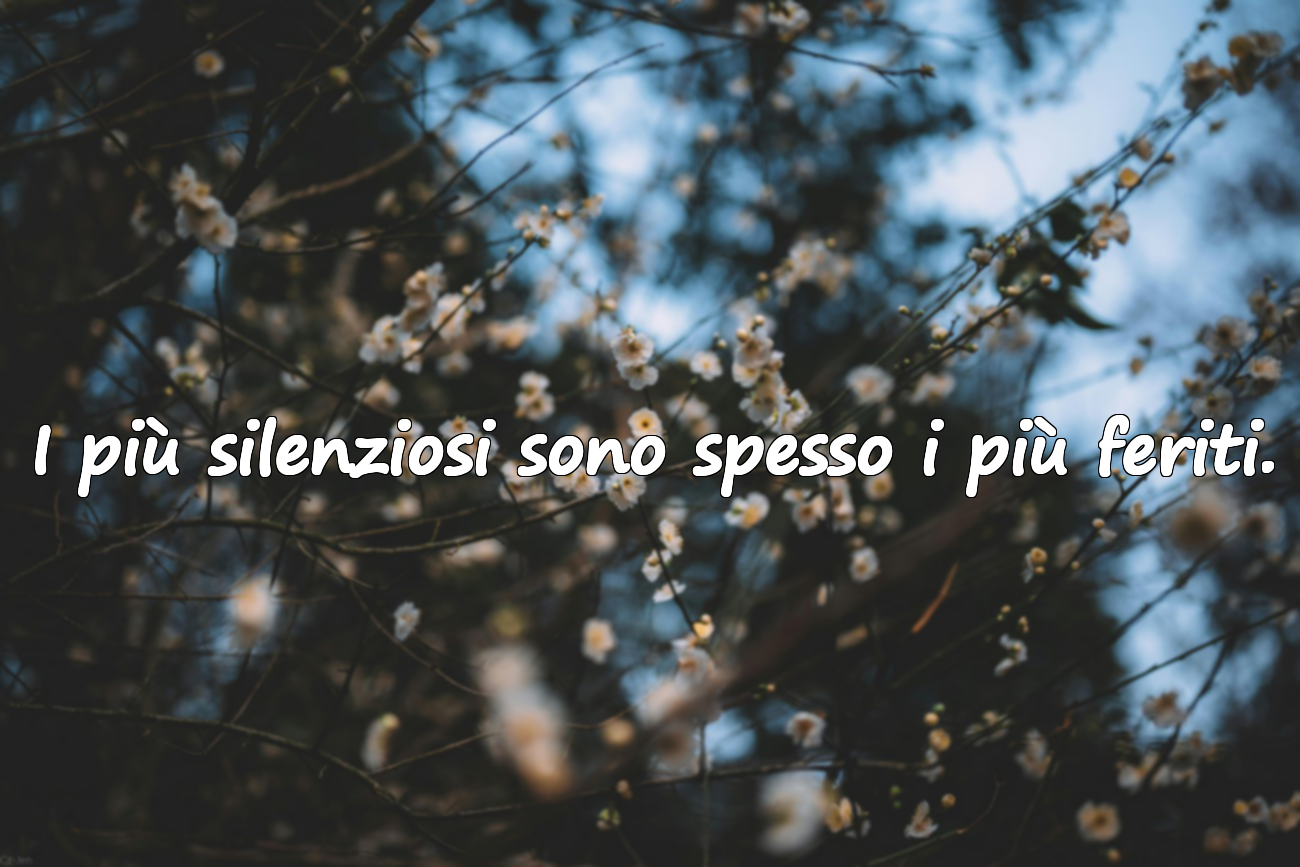I più silenziosi sono spesso i più feriti.