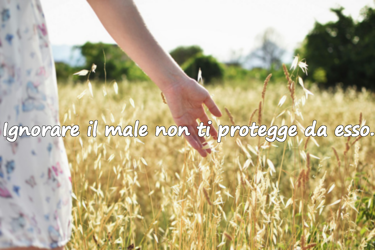 Ignorare il male non ti protegge da esso.