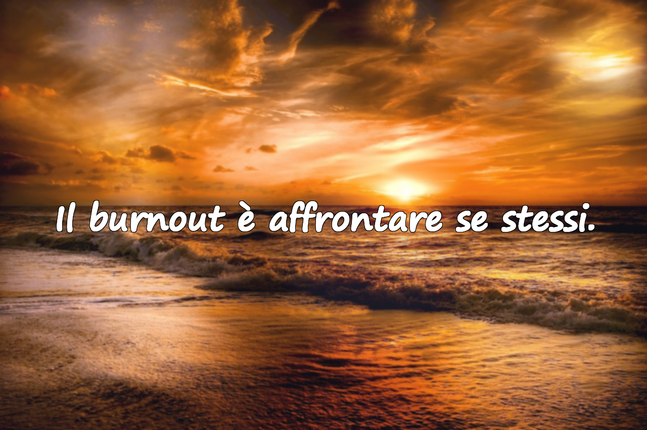 Il burnout è affrontare se stessi.