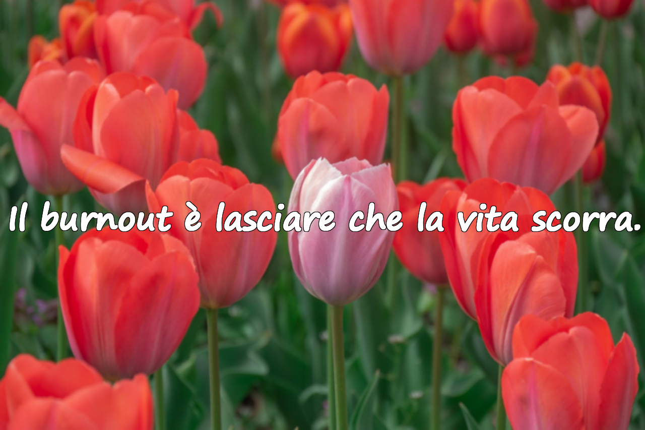 Il burnout è lasciare che la vita scorra.