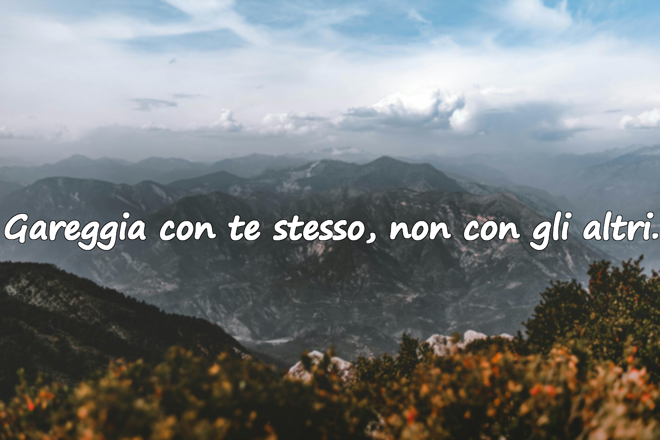 Gareggia con te stesso, non con gli altri.