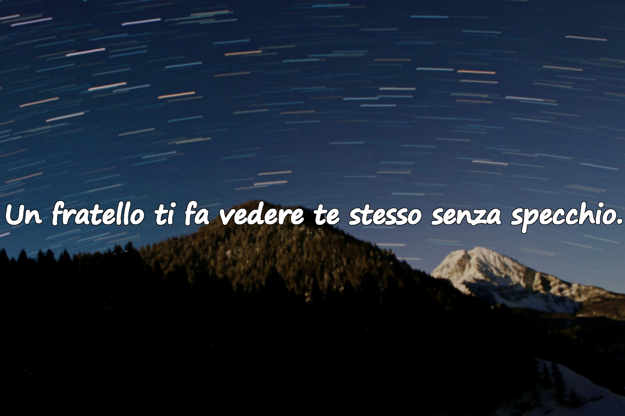 Un fratello ti fa vedere te stesso senza specchio.
