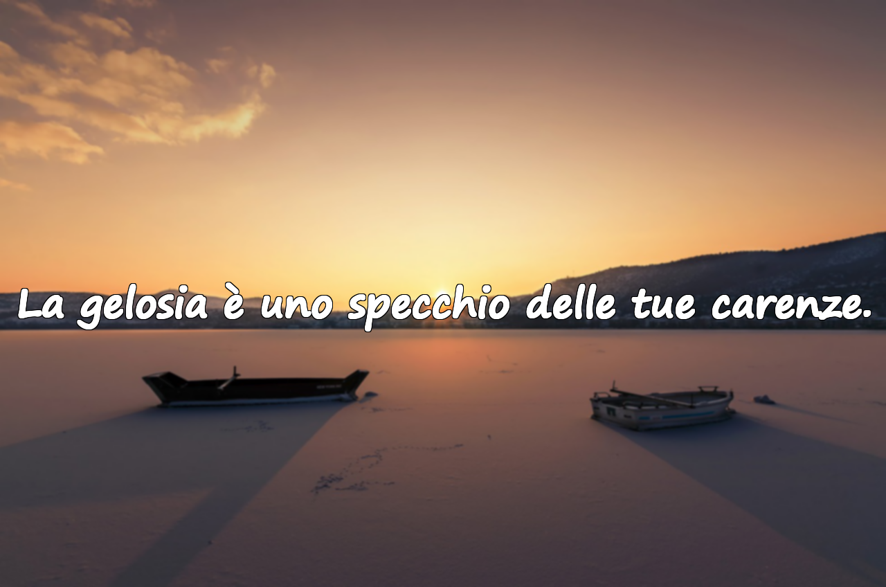 La gelosia è uno specchio delle tue carenze.