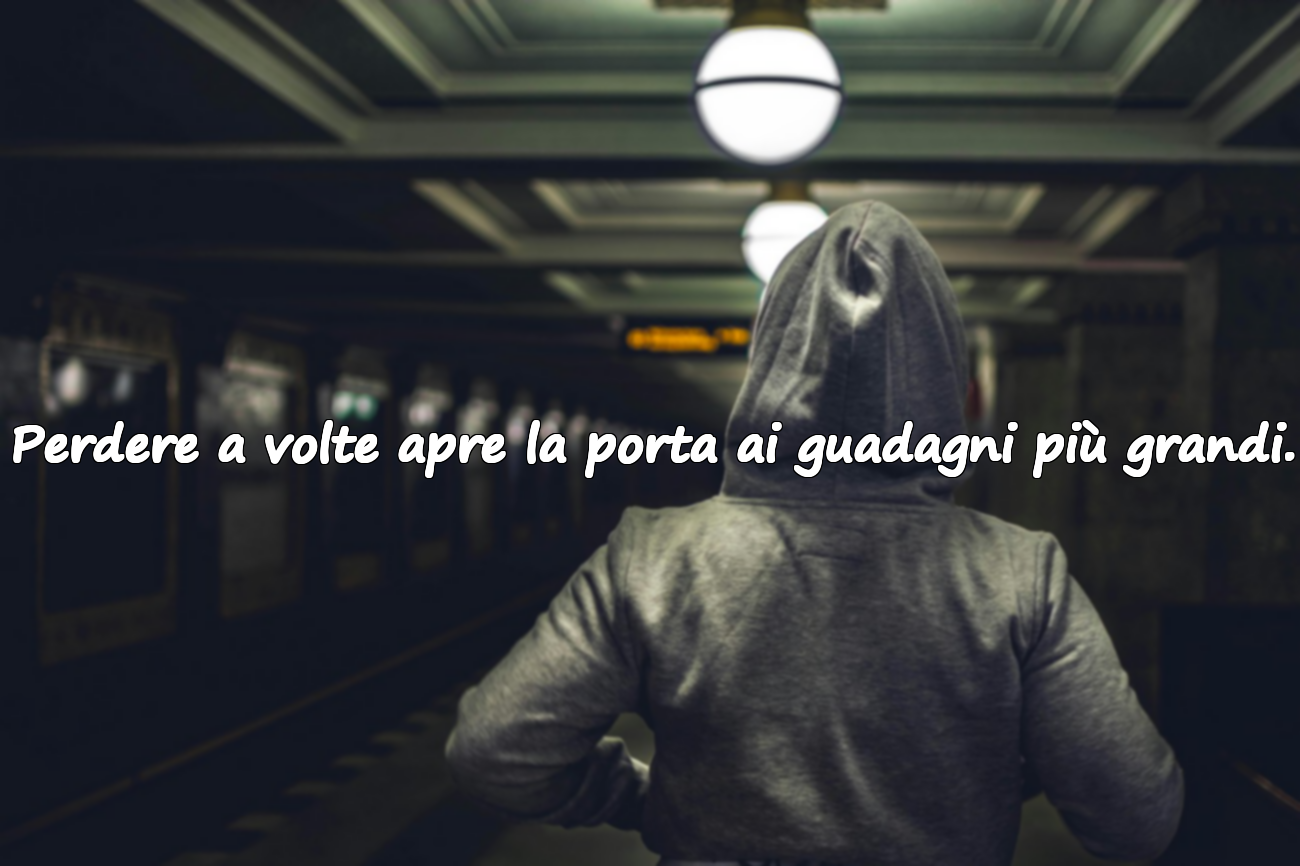 Perdere a volte apre la porta ai guadagni più grandi.