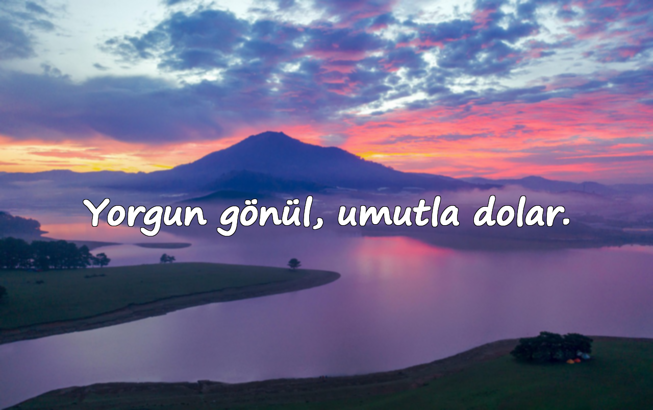 Yorgun gönül, umutla dolar.