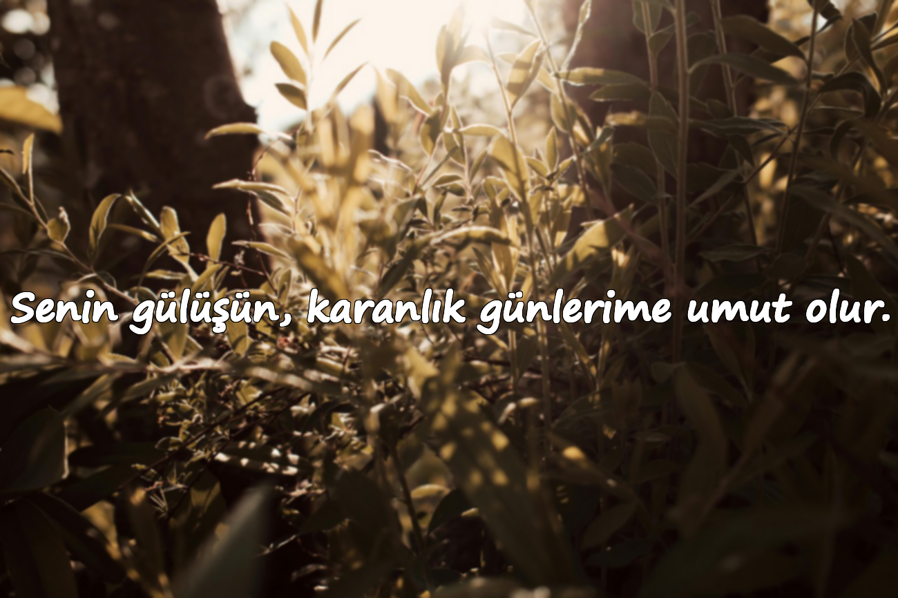 Senin gülüşün, karanlık günlerime umut olur.
