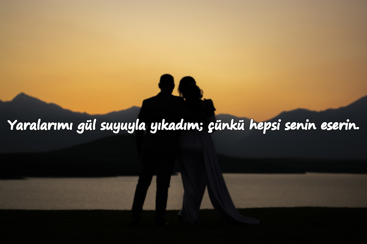 Yaralarımı gül suyuyla yıkadım; çünkü hepsi senin eserin.