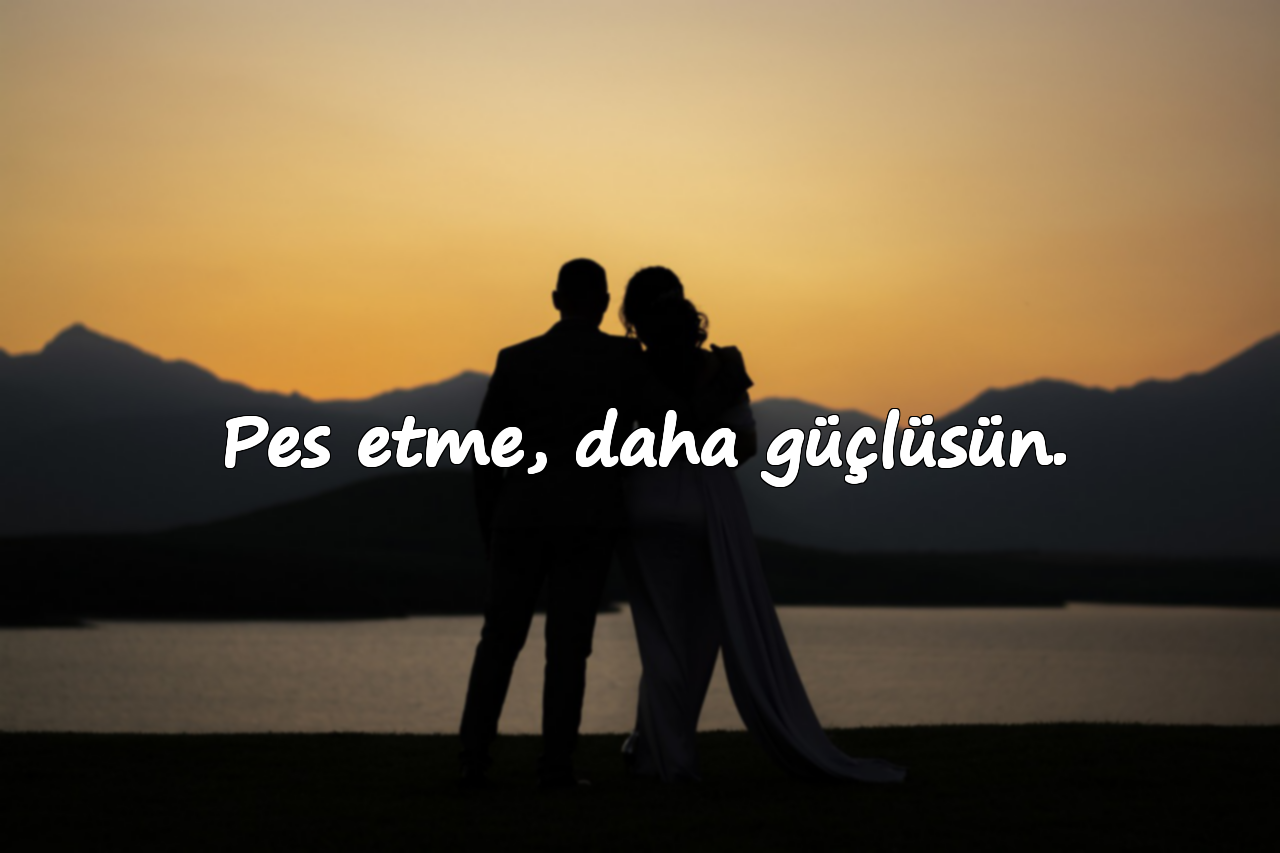 Pes etme, daha güçlüsün.