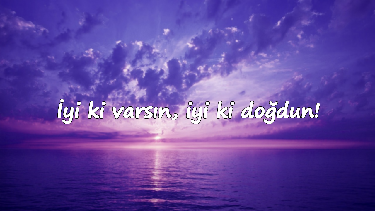 İyi ki varsın, iyi ki doğdun!
