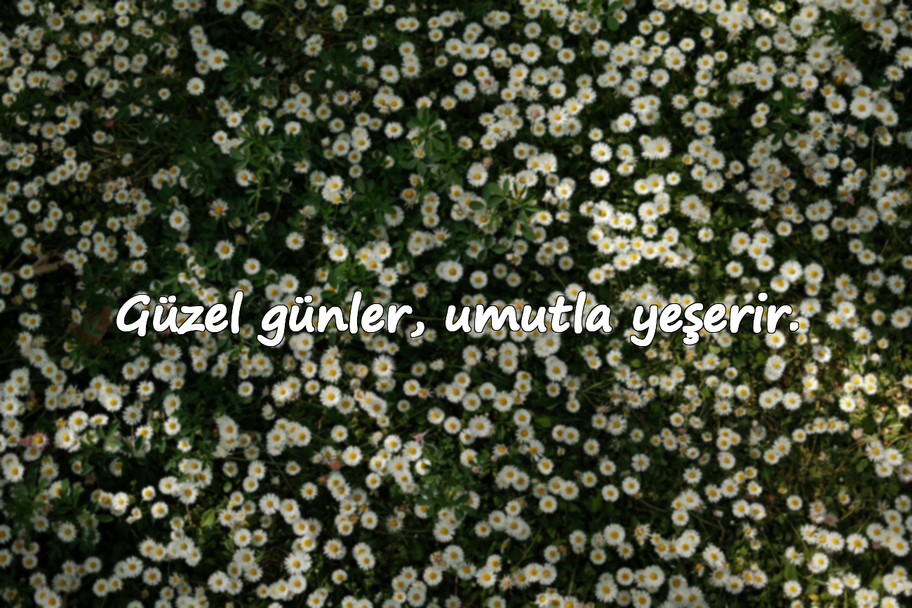 Güzel günler, umutla yeşerir.