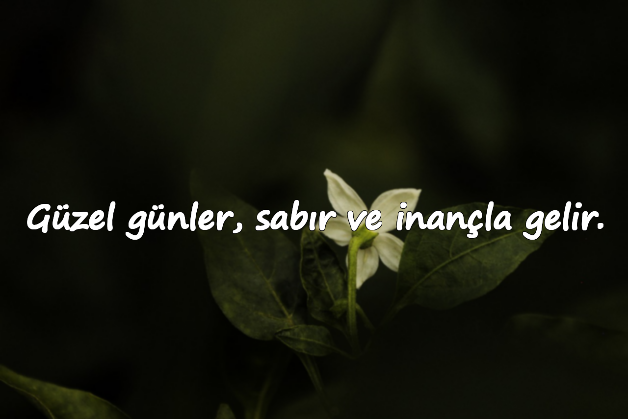 Güzel günler, sabır ve inançla gelir.