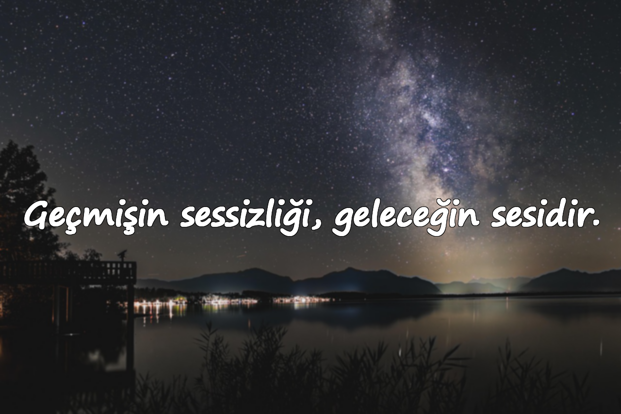 Geçmişin sessizliği, geleceğin sesidir.