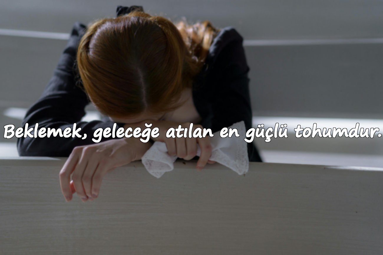 Beklemek, geleceğe atılan en güçlü tohumdur.