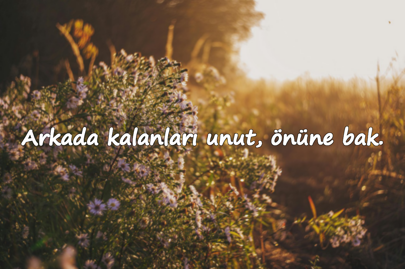 Arkada kalanları unut, önüne bak.