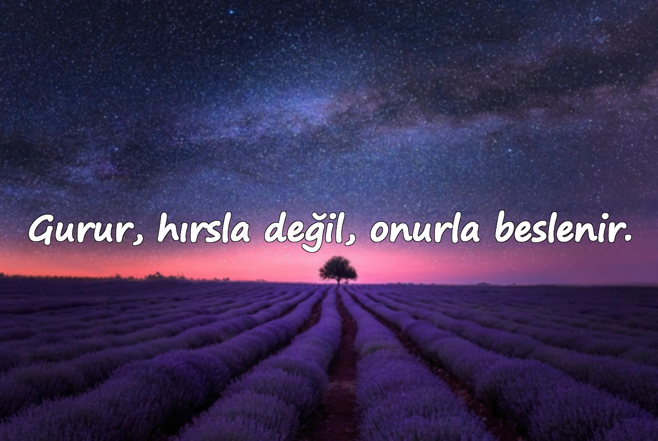 Gurur, hırsla değil, onurla beslenir.