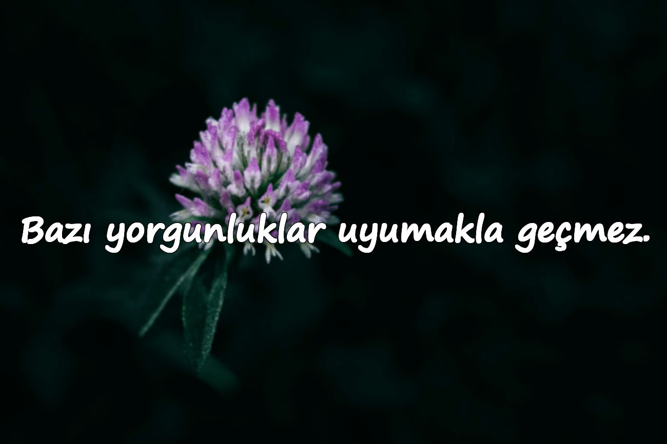 Bazı yorgunluklar uyumakla geçmez.