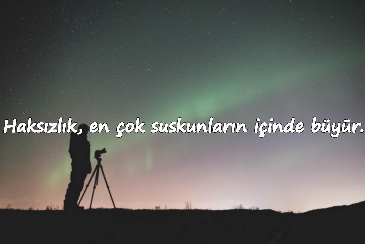 Haksızlık, en çok suskunların içinde büyür.