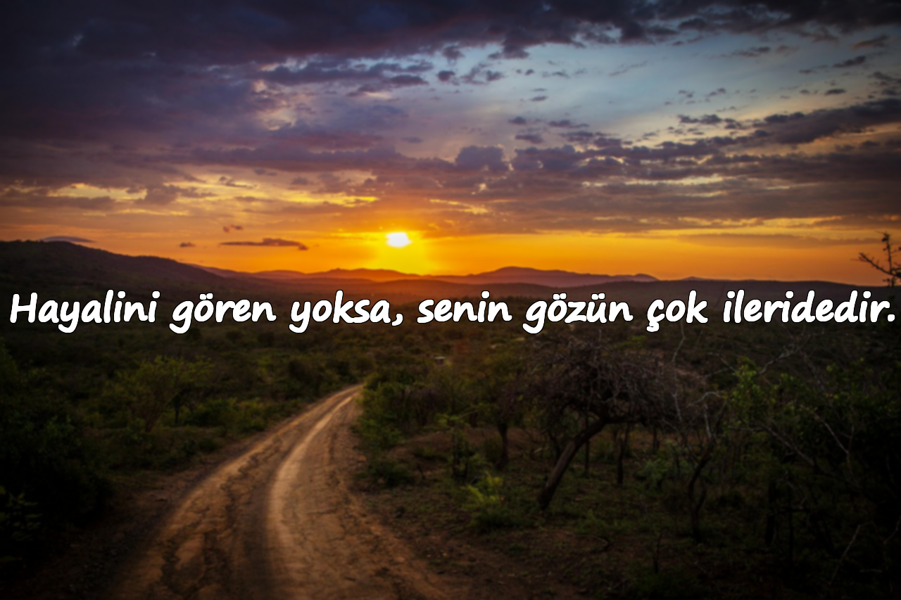 Hayalini gören yoksa, senin gözün çok ileridedir.