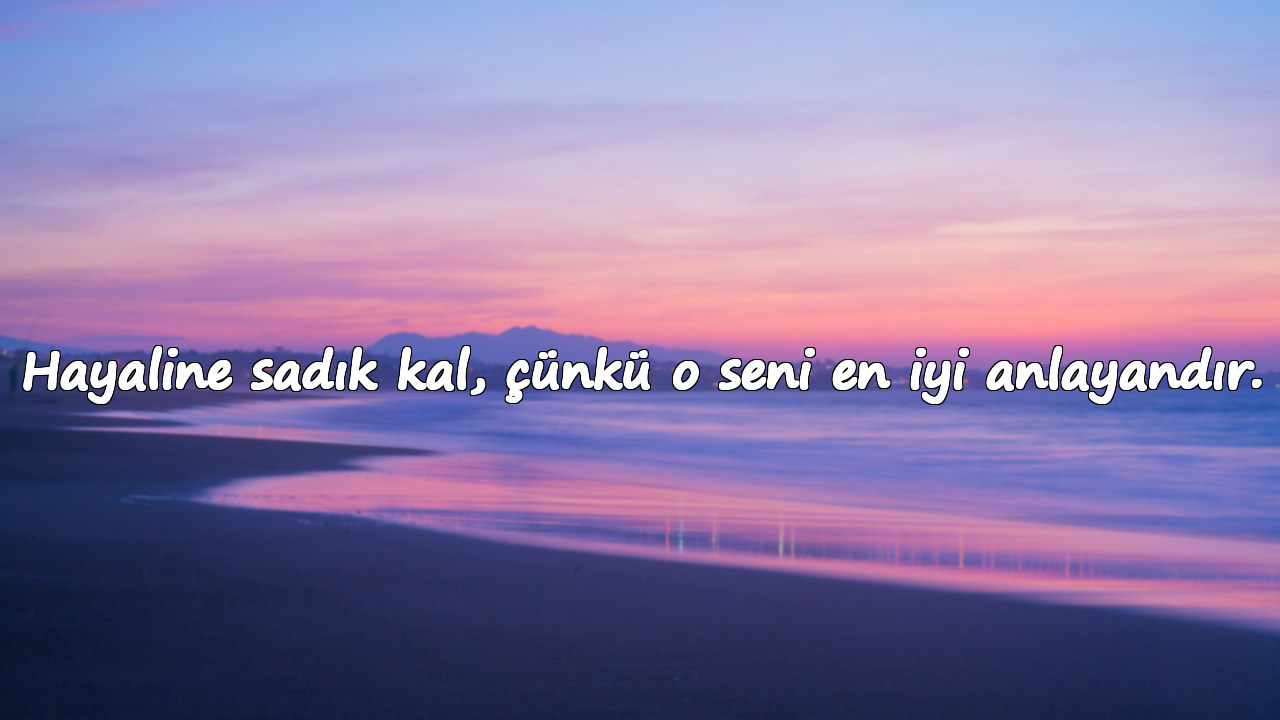 Hayaline sadık kal, çünkü o seni en iyi anlayandır.