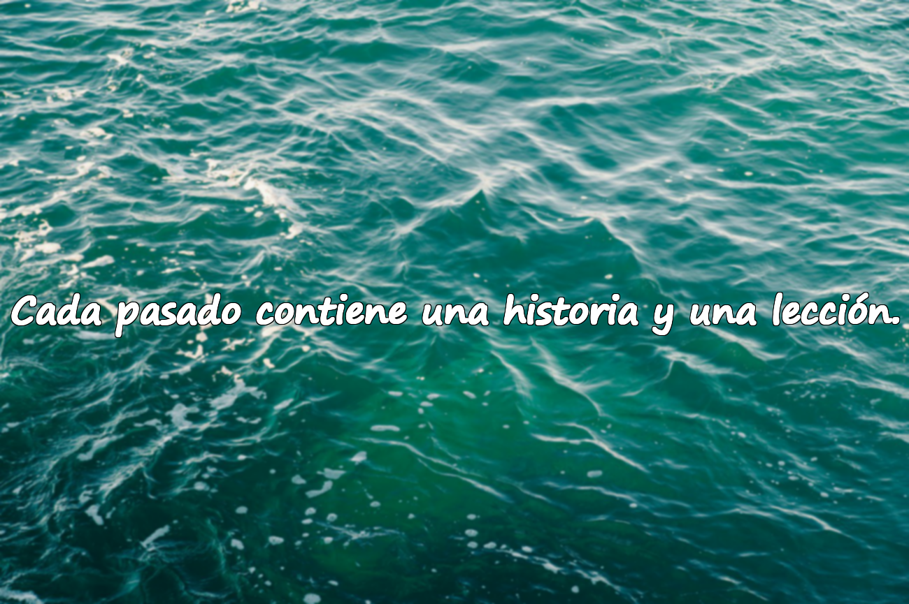 Cada pasado contiene una historia y una lección.