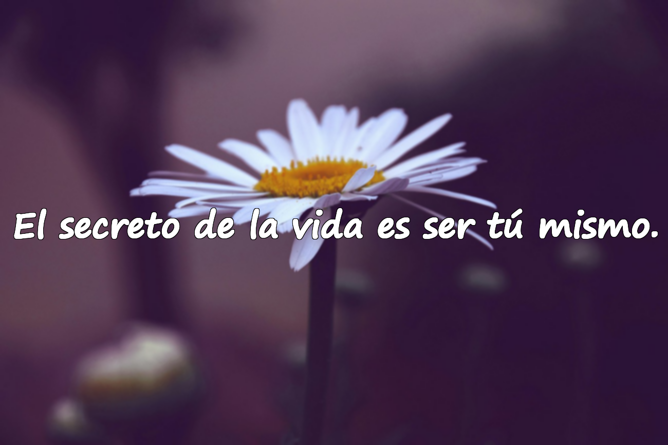 El secreto de la vida es ser tú mismo.