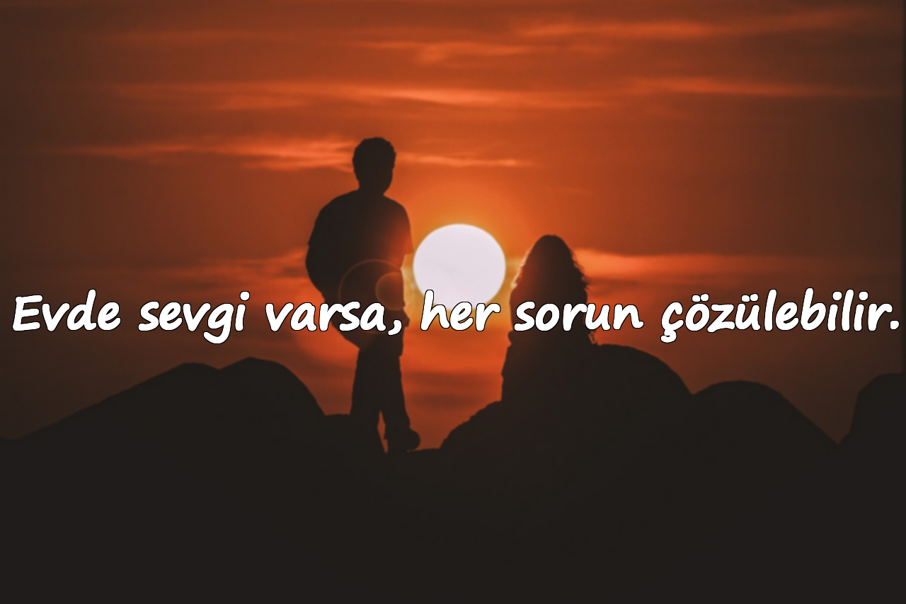 Evde sevgi varsa, her sorun çözülebilir.