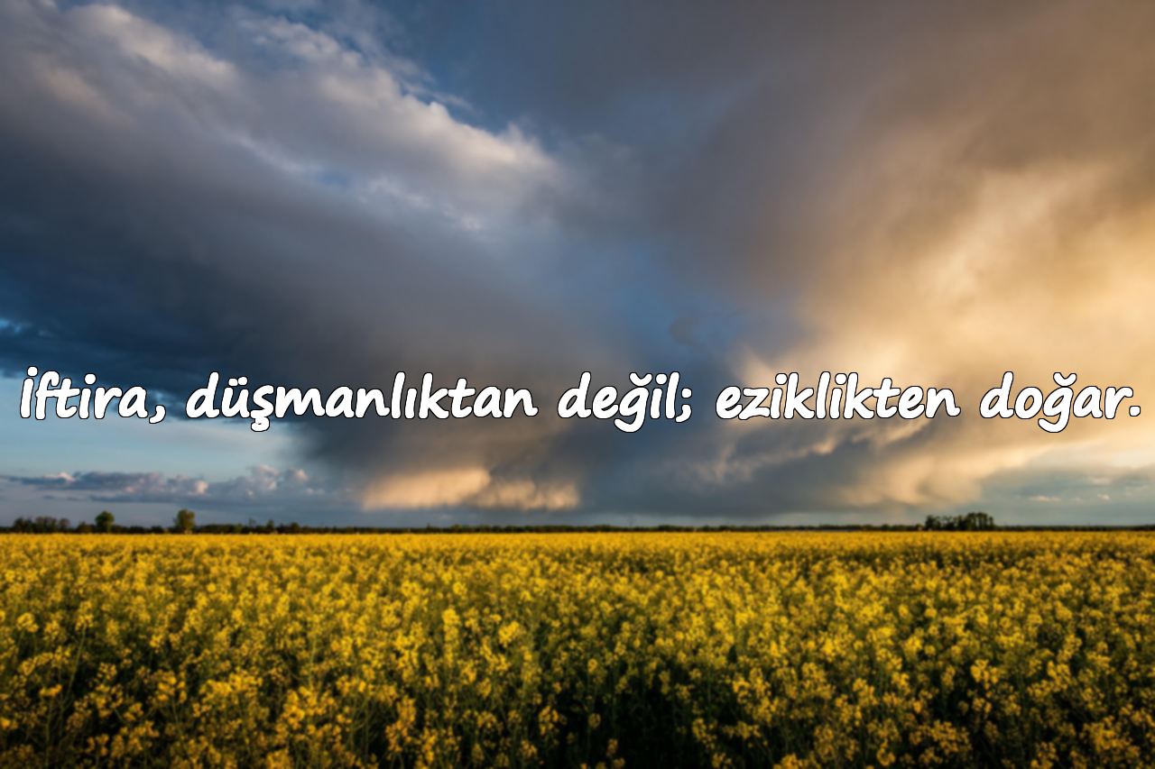 İftira, düşmanlıktan değil; eziklikten doğar.