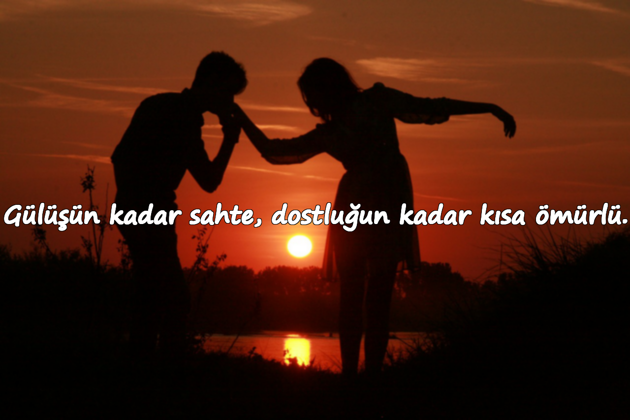 Gülüşün kadar sahte, dostluğun kadar kısa ömürlü.