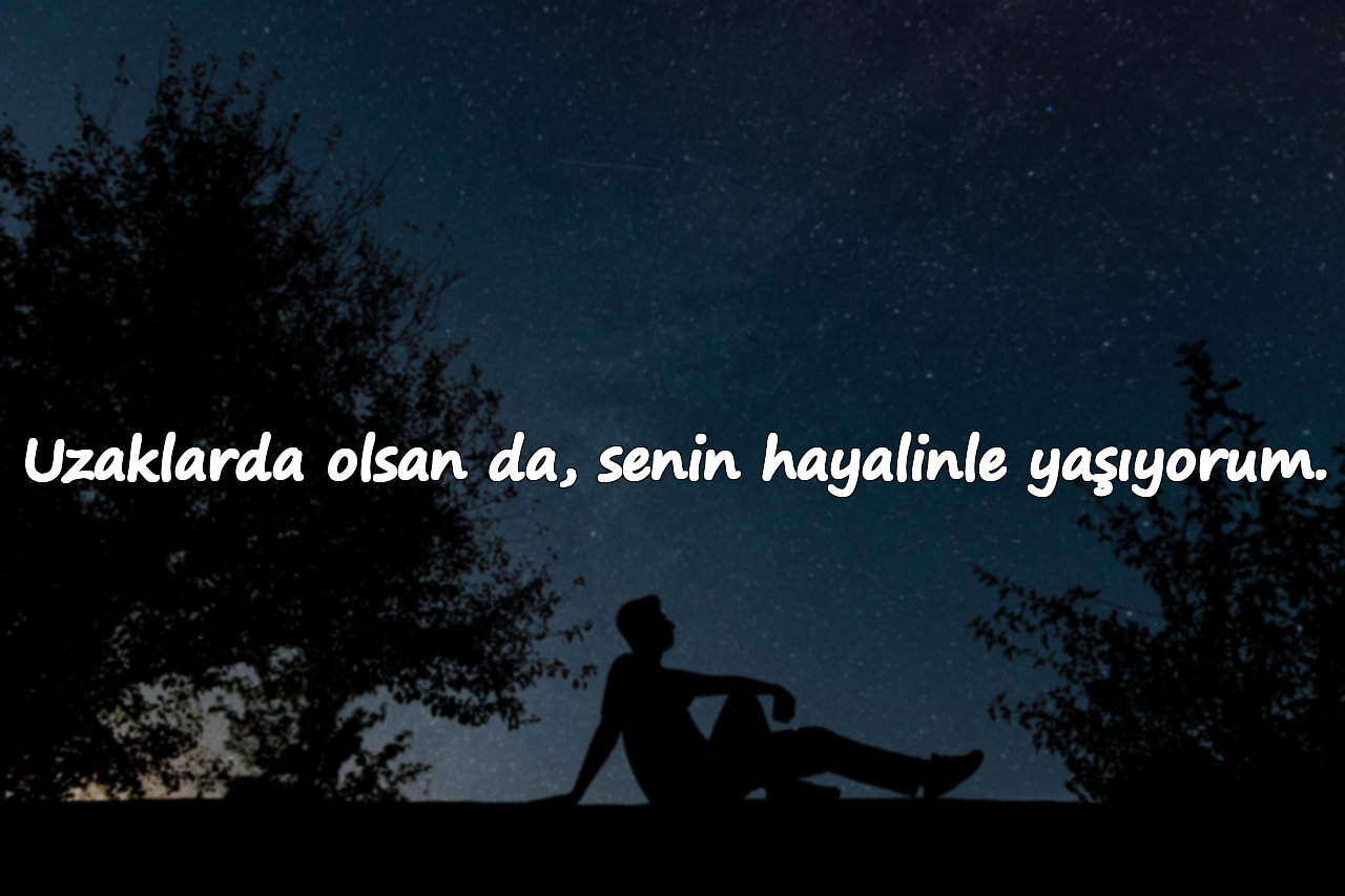 Uzaklarda olsan da, senin hayalinle yaşıyorum.
